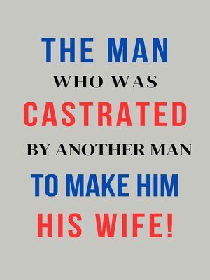 cover image of The Man Who Was Castrated by Another Man to Make Him His Wife!
